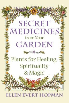 Secret Medicines from Your Garden: Plants for Healing, Spirituality, and Magic by Hopman, Ellen Evert
