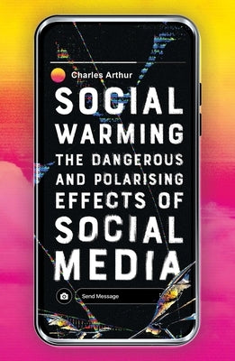 Social Warming: How Social Media Polarises Us All by Arthur, Charles