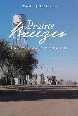 Prairie Breezes: Odyssey from Pretty Prairie by Goering, Theodore J. Jim