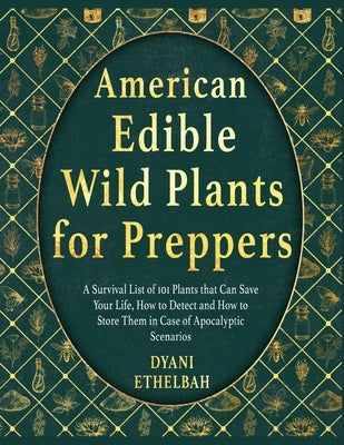 American Edible Wild Plants for Preppers: A Survival List of 101 Plants that Can Save Your Life, How to Detect and How to Store Them in Case of Apocal by Ethelbah, Dyani