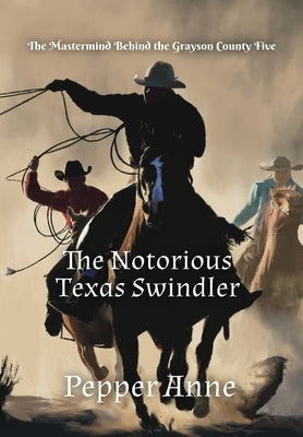 The Notorious Texas Swindler: The Mastermind Behind the Grayson County Five by Anne, Pepper