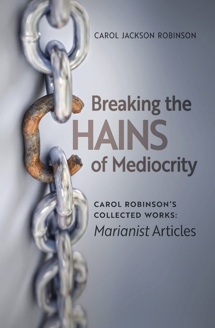 Breaking the Chains of Mediocrity: Carol Robinson's Marianist Articles by Robinson, Carol Jackson