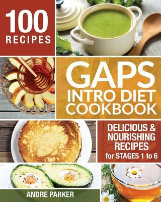 GAPS Introduction Diet Cookbook: 100 Delicious & Nourishing Recipes for Stages 1 to 6 by Parker, Andre