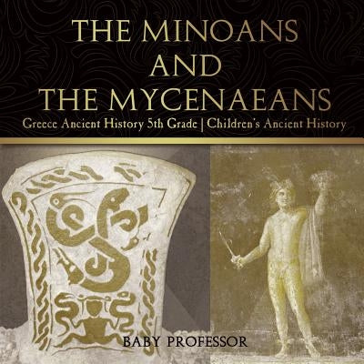 The Minoans and the Mycenaeans - Greece Ancient History 5th Grade Children's Ancient History by Baby Professor