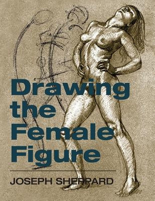 Drawing the Female Figure by Sheppard, Joseph