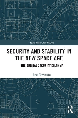 Security and Stability in the New Space Age: The Orbital Security Dilemma by Townsend, Brad