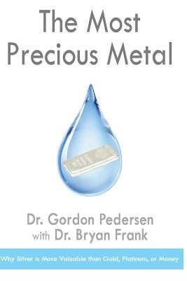 The Most Precious Metal: Why Silver is More Valuable than Gold, Platinum, or Money by Frank, Bryan