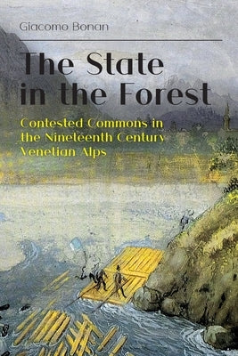 The State in the Forest: Contested Commons in the Nineteenth Century Venetian Alps by Bonan, Giacomo