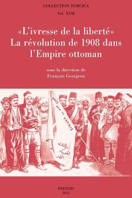 L'Ivresse de la Liberte: La Revolution de 1908 Dans l'Empire Ottoman by Georgeon, F.