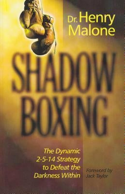 Shadow Boxing: The Dynamic 2-5-14 Strategy to Defeat the Darkness Within by Malone, Henry