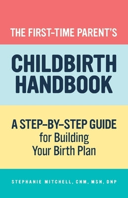 The First-Time Parent's Childbirth Handbook: A Step-By-Step Guide for Building Your Birth Plan by Mitchell, Stephanie