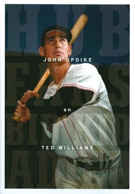 Hub Fans Bid Kid Adieu: John Updike on Ted Williams: A Library of America Special Publication by Updike, John