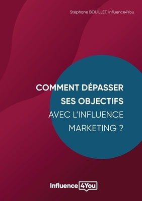 Comment dépasser ses objectifs avec l'Influence Marketing ?: Influence Marketing et Performance by Bouillet, St&#233;phane