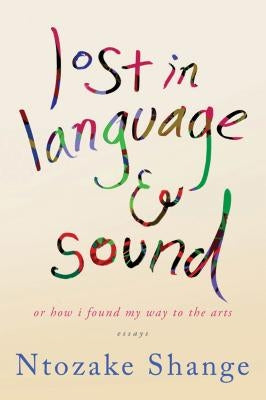 Lost in Language & Sound: Or How I Found My Way to the Arts: Essays by Shange, Ntozake