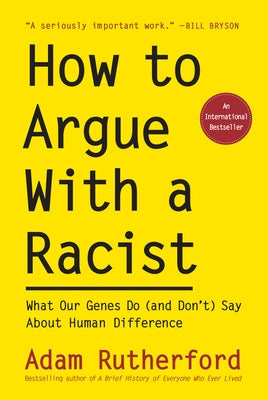How to Argue with a Racist: What Our Genes Do (and Don't) Say about Human Difference by Rutherford, Adam
