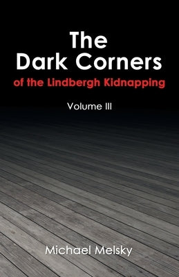 The Dark Corners of the Lindbergh Kidnapping: Volume Iii by Melsky, Michael