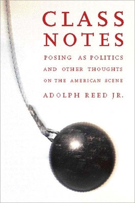 Class Notes: Posing as Politics and Other Thoughts on the American Scene by Reed, Adolph L.