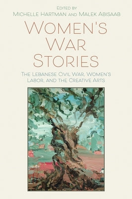 Women's War Stories: The Lebanese Civil War, Women's Labor, and the Creative Arts by Hartman, Michelle