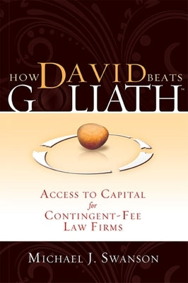 How David Beats Goliath: Access to Capital for Contingent-Fee Law Firms by Michael J. Swanson