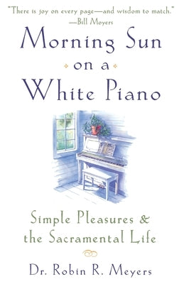 Morning Sun on a White Piano: Simple Pleasures and the Sacramental Life by Meyers, Robin R.