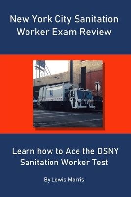 New York City Sanitation Worker Exam Review: Learn how to Ace the DSNY Sanitation Worker Test by Morris, Lewis