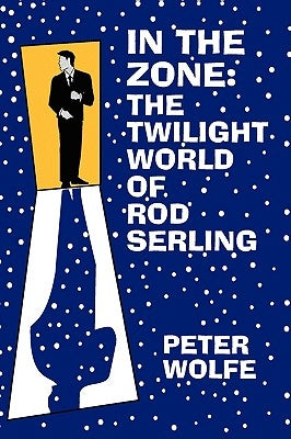 In the Zone: The Twilight World of Rod Serling by Wolfe, Peter