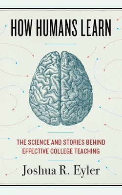 How Humans Learn: The Science and Stories Behind Effective College Teaching by Eyler, Joshua R.