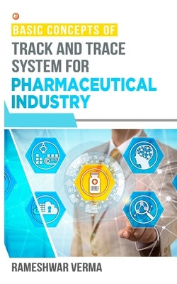 Basic Concepts of Track And Trace System For Pharmaceutical Industry by Verma, Rameshwar