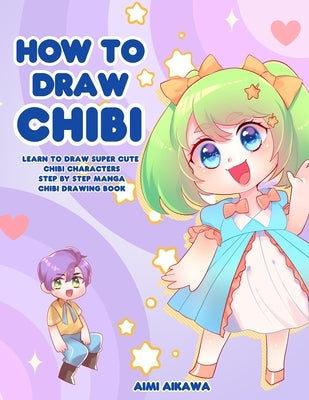 How to Draw Chibi: Learn to Draw Super Cute Chibi Characters - Step by Step Manga Chibi Drawing Book by Aikawa, Aimi