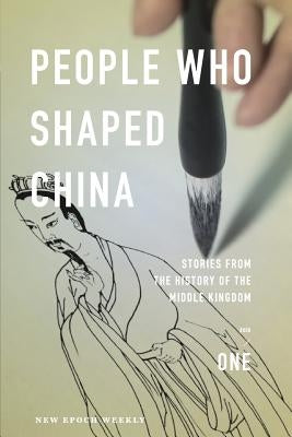 People Who Shaped China: Stories from the history of the Middle Kingdom by New Epoch Weekly