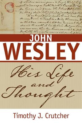 John Wesley: His Life and Thought by Crutcher, Timothy J.