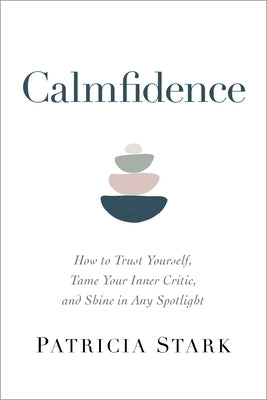 Calmfidence: How to Trust Yourself, Tame Your Inner Critic, and Shine in Any Spotlight by Stark, Patricia