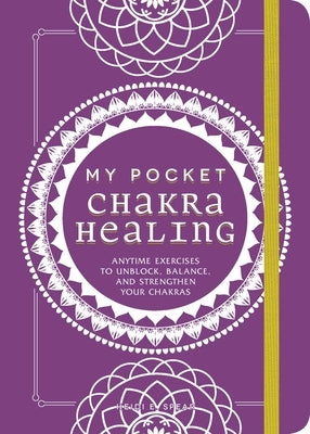 My Pocket Chakra Healing: Anytime Exercises to Unblock, Balance, and Strengthen Your Chakras by Spear, Heidi E.