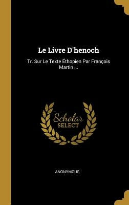Le Livre D'henoch: Tr. Sur Le Texte Éthopien Par François Martin ... by Anonymous