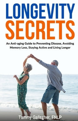 Longevity Secrets: An Anti-Aging Guide to Preventing Disease, Avoiding Memory Loss, Staying Active, and Living Longer by Gallagher, Tammy