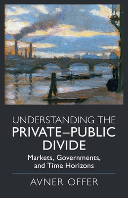 Understanding the Private-Public Divide: Markets, Governments, and Time Horizons by Offer, Avner