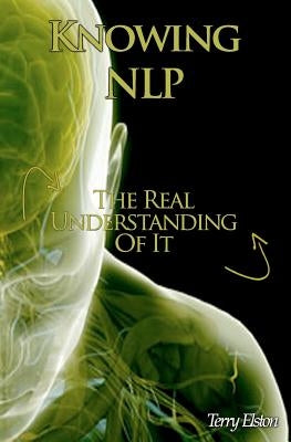 Knowing NLP: The Real Understanding of it by Elston, Terry
