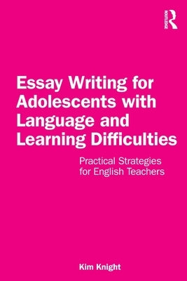 Essay Writing for Adolescents with Language and Learning Difficulties: Practical Strategies for English Teachers by Knight, Kim