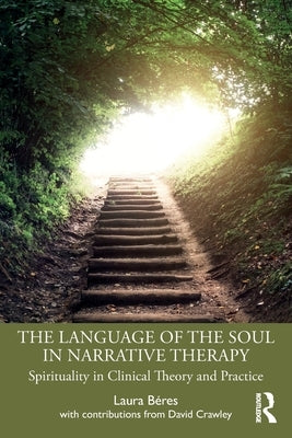 The Language of the Soul in Narrative Therapy: Spirituality in Clinical Theory and Practice by B&#233;res, Laura