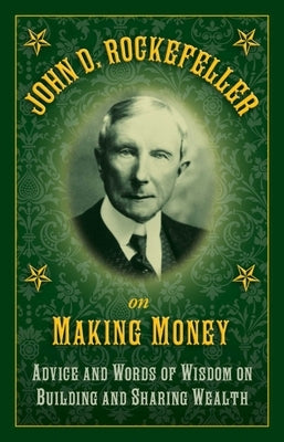 John D. Rockefeller on Making Money: Advice and Words of Wisdom on Building and Sharing Wealth by Rockefeller, John D.