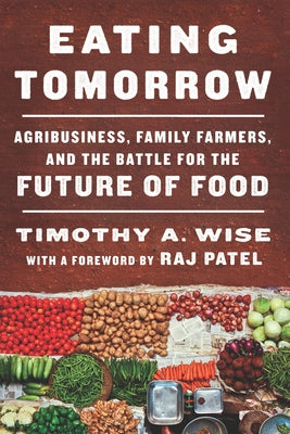 Eating Tomorrow: Agribusiness, Family Farmers, and the Battle for the Future of Food by Wise, Timothy A.