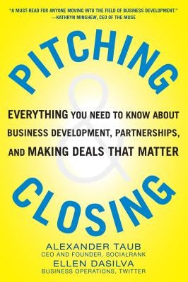 Pitching and Closing: Everything You Need to Know about Business Development, Partnerships, and Making Deals That Matter by Taub, Alexander