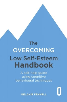 The Overcoming Low Self-Esteem Handbook: A Self-Help Guide Using Cognitive Behavioural Techniques by Fennell, Melanie