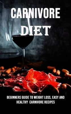 Carnivore Diet: Beginners Guide to Weight Loss, Easy and Healthy Carnivore Recipes by Steele, Wilbur