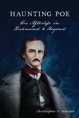 Haunting Poe: His Afterlife in Richmond & Beyond by Semtner, Christopher P.
