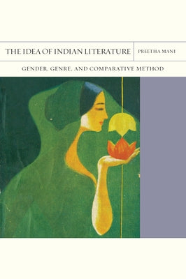The Idea of Indian Literature: Gender, Genre, and Comparative Method Volume 41 by Mani, Preetha