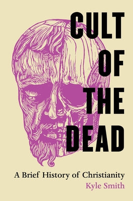 Cult of the Dead: A Brief History of Christianity by Smith, Kyle