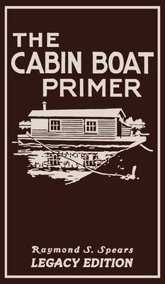The Cabin Boat Primer (Legacy Edition): The Classic Guide Of Cabin-Life On The Water By Building, Furnishing, And Maintaining Maintaining Rustic House by Spears, Raymond S.