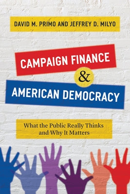 Campaign Finance and American Democracy: What the Public Really Thinks and Why It Matters by Primo, David M.