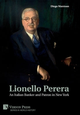 Lionello Perera: An Italian Banker and Patron in New York (COLOR) by Mantoan, Diego